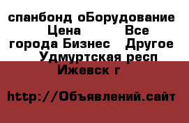 спанбонд оБорудование  › Цена ­ 100 - Все города Бизнес » Другое   . Удмуртская респ.,Ижевск г.
